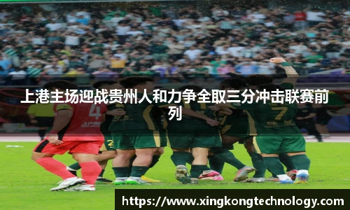 上港主场迎战贵州人和力争全取三分冲击联赛前列